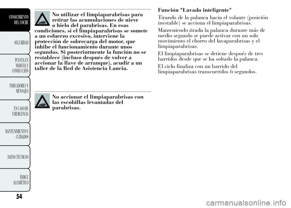 Lancia Ypsilon 2015 Manual de Empleo y Cuidado (in Spanish) No utilizar el limpiaparabrisas para
retirar las acumulaciones de nieve
o hielo del parabrisas. En esas
condiciones, si el limpiaparabrisas se somete
a un esfuerzo excesivo, interviene la
protección Lancia Ypsilon 2015 Manual de Empleo y Cuidado (in Spanish) No utilizar el limpiaparabrisas para
retirar las acumulaciones de nieve
o hielo del parabrisas. En esas
condiciones, si el limpiaparabrisas se somete
a un esfuerzo excesivo, interviene la
protección
