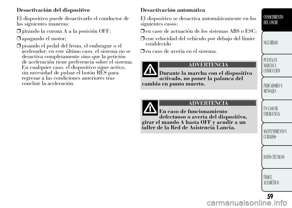 Lancia Ypsilon 2015 Manual de Empleo y Cuidado (in Spanish) Desactivación del dispositivo
El dispositivo puede desactivarlo el conductor de
las siguientes maneras:
❒girando la coronaAalaposición OFF;
❒apagando el motor;
❒pisando el pedal del freno, el Lancia Ypsilon 2015 Manual de Empleo y Cuidado (in Spanish) Desactivación del dispositivo
El dispositivo puede desactivarlo el conductor de
las siguientes maneras:
❒girando la coronaAalaposición OFF;
❒apagando el motor;
❒pisando el pedal del freno, el