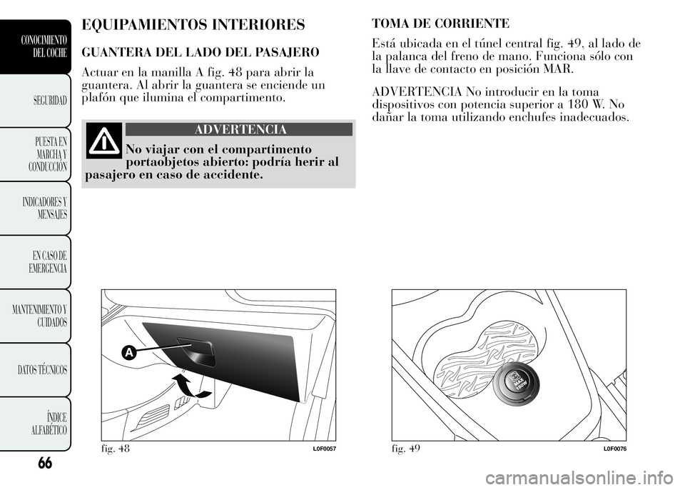 Lancia Ypsilon 2015 Manual de Empleo y Cuidado (in Spanish) EQUIPAMIENTOS INTERIORES
GUANTERA DEL LADO DEL PASAJERO
Actuar en la manilla A fig. 48 para abrir la
guantera. Al abrir la guantera se enciende un
plafón que ilumina el compartimento.
ADVERTENCIA
No Lancia Ypsilon 2015 Manual de Empleo y Cuidado (in Spanish) EQUIPAMIENTOS INTERIORES
GUANTERA DEL LADO DEL PASAJERO
Actuar en la manilla A fig. 48 para abrir la
guantera. Al abrir la guantera se enciende un
plafón que ilumina el compartimento.
ADVERTENCIA
No