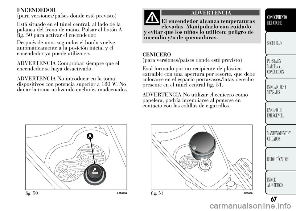 Lancia Ypsilon 2015  Manual de Empleo y Cuidado (in Spanish) ENCENDEDOR
(para versiones/países donde esté previsto)
Está situado en el túnel central, al lado de la
palanca del freno de mano. Pulsar el botón A
fig. 50 para activar el encendedor.
Después de
