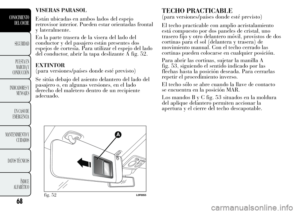 Lancia Ypsilon 2015  Manual de Empleo y Cuidado (in Spanish) VISERAS PARASOL
Están ubicadas en ambos lados del espejo
retrovisor interior. Pueden estar orientadas frontal
y lateralmente.
En la parte trasera de la visera del lado del
conductor y del pasajero es