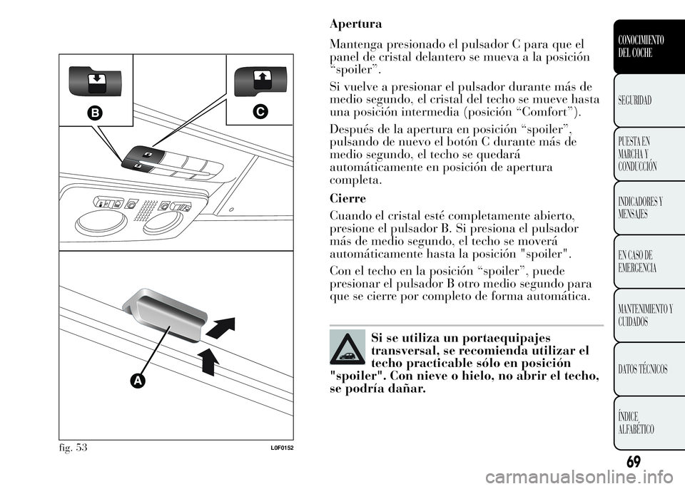 Lancia Ypsilon 2015  Manual de Empleo y Cuidado (in Spanish) Apertura
Mantenga presionado el pulsador C para que el
panel de cristal delantero se mueva a la posición
“spoiler”.
Si vuelve a presionar el pulsador durante más de
medio segundo, el cristal del