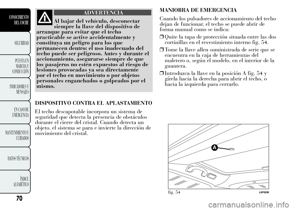 Lancia Ypsilon 2015  Manual de Empleo y Cuidado (in Spanish) ADVERTENCIA
Al bajar del vehículo, desconectar
siempre la llave del dispositivo de
arranque para evitar que el techo
practicable se active accidentalmente y
constituya un peligro para los que
permane
