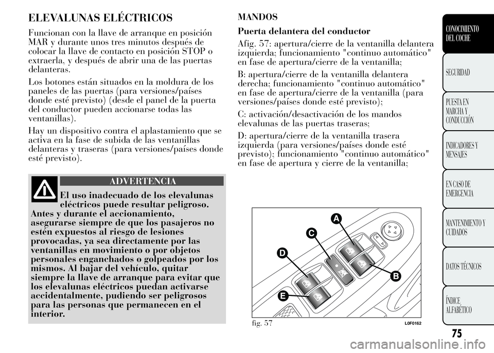 Lancia Ypsilon 2015  Manual de Empleo y Cuidado (in Spanish) ELEVALUNAS ELÉCTRICOS
Funcionan con la llave de arranque en posición
MAR y durante unos tres minutos después de
colocar la llave de contacto en posición STOP o
extraerla, y después de abrir una d