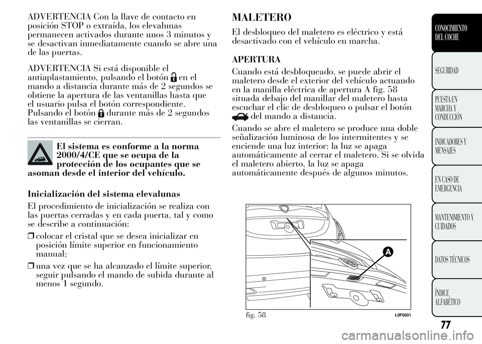 Lancia Ypsilon 2015  Manual de Empleo y Cuidado (in Spanish) ADVERTENCIA Con la llave de contacto en
posición STOP o extraída, los elevalunas
permanecen activados durante unos 3 minutos y
se desactivan inmediatamente cuando se abre una
de las puertas.
ADVERTE