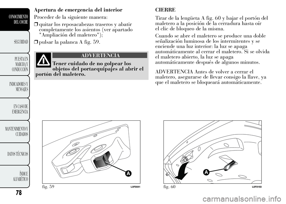 Lancia Ypsilon 2015  Manual de Empleo y Cuidado (in Spanish) Apertura de emergencia del interior
Proceder de la siguiente manera:
❒quitar los reposacabezas traseros y abatir
completamente los asientos (ver apartado
"Ampliación del maletero");
❒puls