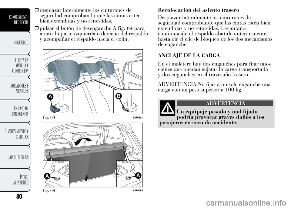 Lancia Ypsilon 2015  Manual de Empleo y Cuidado (in Spanish) ❒desplazar lateralmente los cinturones de
seguridad comprobando que las cintas estén
bien extendidas y no retorcidas;
❒pulsar el botón de desenganche A fig. 64 para
abatir la parte izquierda o d