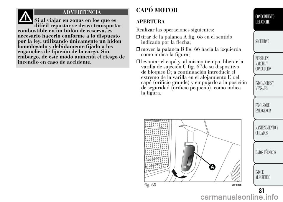 Lancia Ypsilon 2015  Manual de Empleo y Cuidado (in Spanish) ADVERTENCIA
Si al viajar en zonas en los que es
difícil repostar se desea transportar
combustible en un bidón de reserva, es
necesario hacerlo conforme a lo dispuesto
por la ley, utilizando únicame