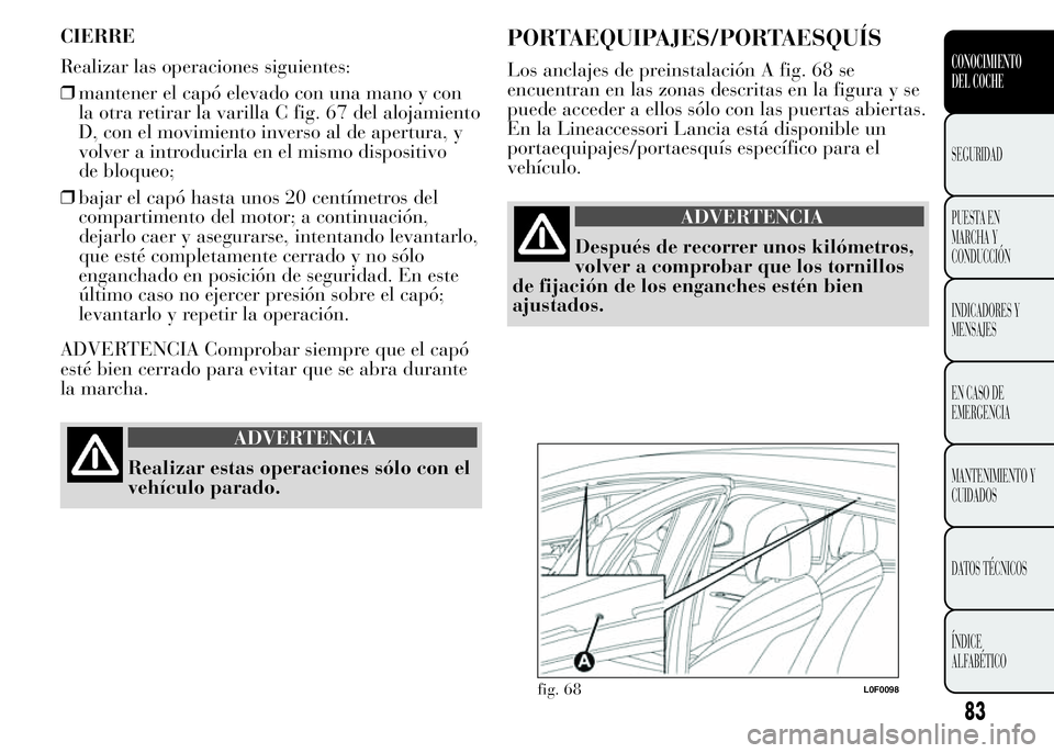 Lancia Ypsilon 2015  Manual de Empleo y Cuidado (in Spanish) CIERRE
Realizar las operaciones siguientes:
❒mantener el capó elevado con una mano y con
la otra retirar la varilla C fig. 67 del alojamiento
D, con el movimiento inverso al de apertura, y
volver a