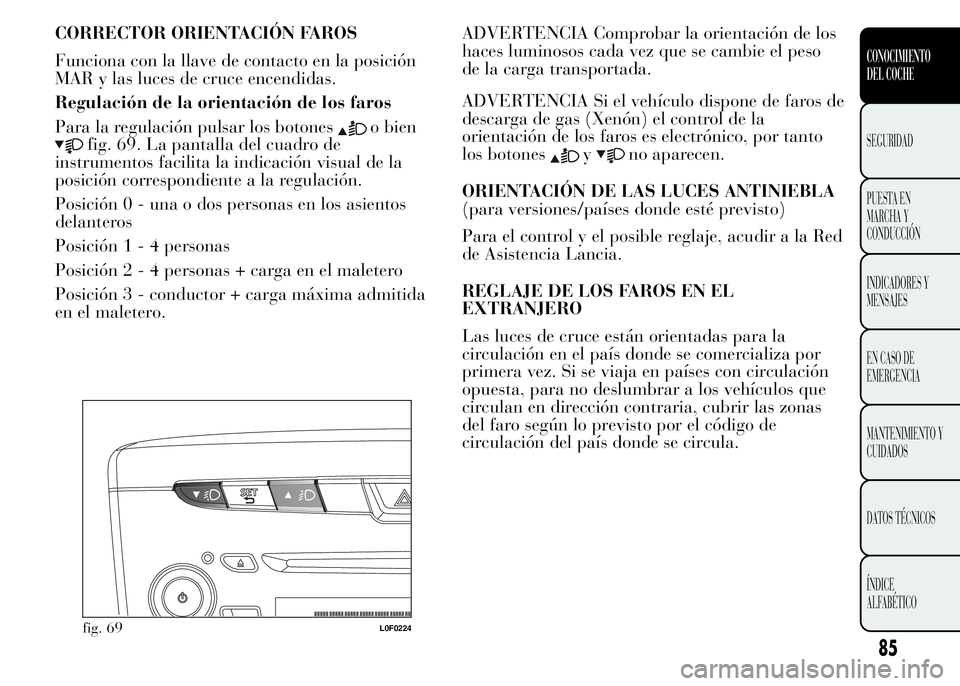 Lancia Ypsilon 2015  Manual de Empleo y Cuidado (in Spanish) CORRECTOR ORIENTACIÓN FAROS
Funciona con la llave de contacto en la posición
MAR y las luces de cruce encendidas.
Regulación de la orientación de los faros
Para la regulación pulsar los botones
o