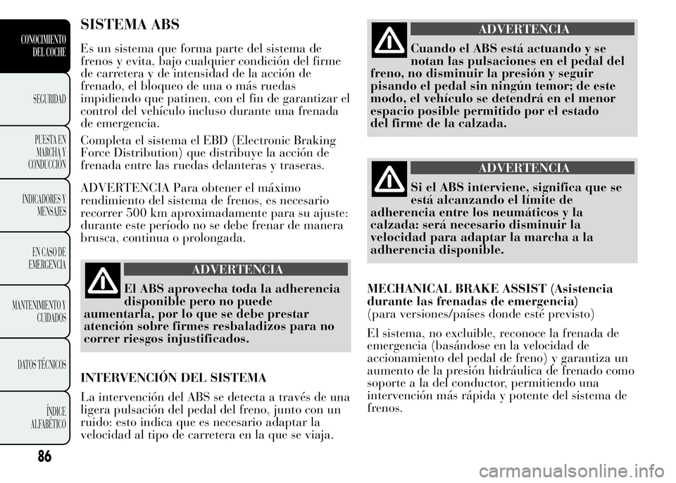 Lancia Ypsilon 2015  Manual de Empleo y Cuidado (in Spanish) SISTEMA ABS
Es un sistema que forma parte del sistema de
frenos y evita, bajo cualquier condición del firme
de carretera y de intensidad de la acción de
frenado, el bloqueo de una o más ruedas
impi