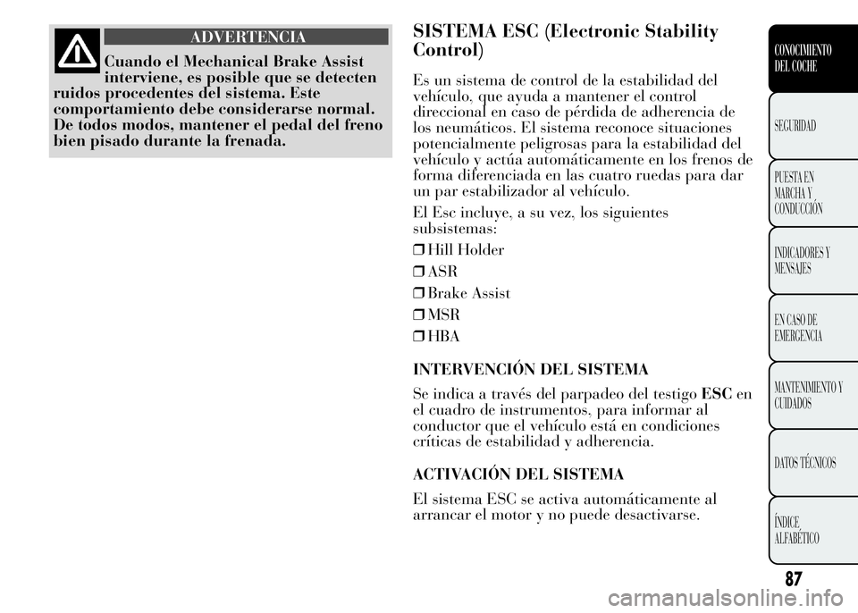 Lancia Ypsilon 2015  Manual de Empleo y Cuidado (in Spanish) ADVERTENCIA
Cuando el Mechanical Brake Assist
interviene, es posible que se detecten
ruidos procedentes del sistema. Este
comportamiento debe considerarse normal.
De todos modos, mantener el pedal del