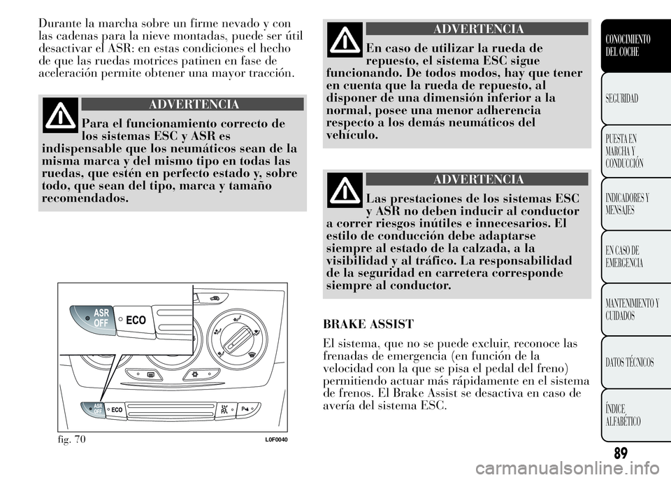 Lancia Ypsilon 2015  Manual de Empleo y Cuidado (in Spanish) Durante la marcha sobre un firme nevado y con
las cadenas para la nieve montadas, puede ser útil
desactivar el ASR: en estas condiciones el hecho
de que las ruedas motrices patinen en fase de
acelera