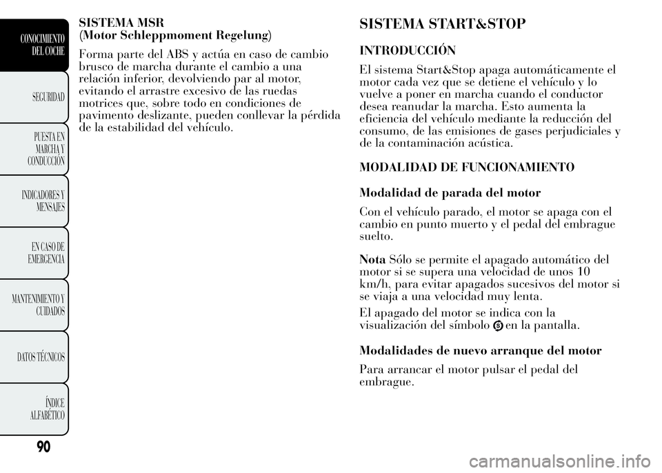 Lancia Ypsilon 2015  Manual de Empleo y Cuidado (in Spanish) SISTEMA MSR
(Motor Schleppmoment Regelung)
Forma parte del ABS y actúa en caso de cambio
brusco de marcha durante el cambio a una
relación inferior, devolviendo par al motor,
evitando el arrastre ex