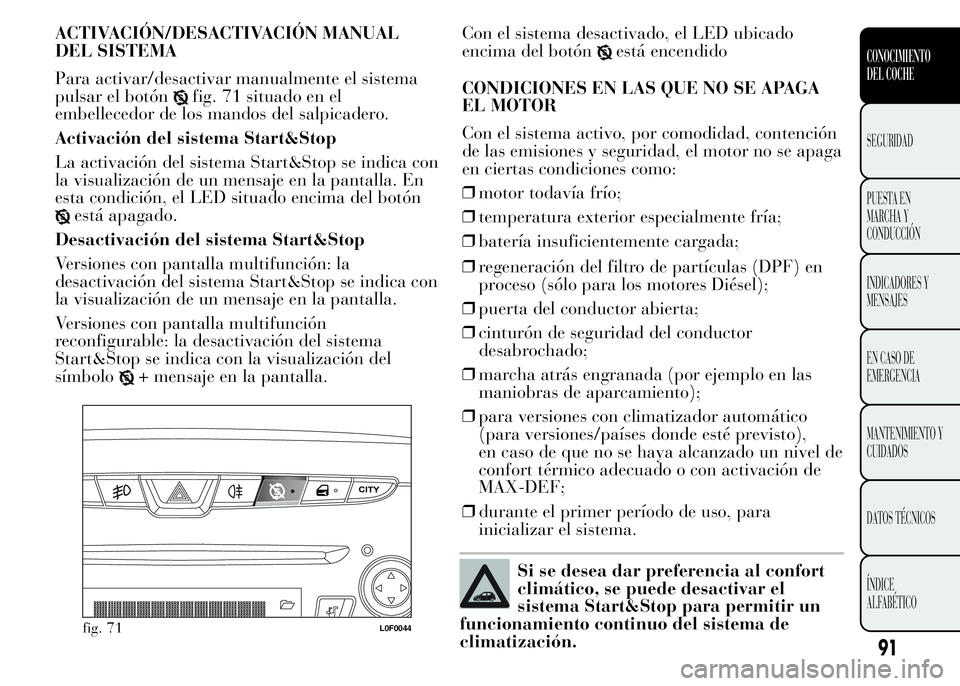 Lancia Ypsilon 2015  Manual de Empleo y Cuidado (in Spanish) ACTIVACIÓN/DESACTIVACIÓN MANUAL
DEL SISTEMA
Para activar/desactivar manualmente el sistema
pulsar el botón
fig. 71 situado en el
embellecedor de los mandos del salpicadero.
Activación del sistema 