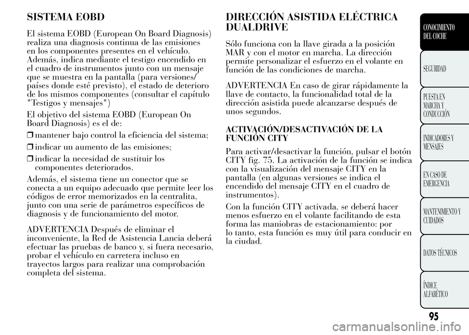Lancia Ypsilon 2015  Manual de Empleo y Cuidado (in Spanish) SISTEMA EOBD
El sistema EOBD (European On Board Diagnosis)
realiza una diagnosis continua de las emisiones
en los componentes presentes en el vehículo.
Además, indica mediante el testigo encendido e