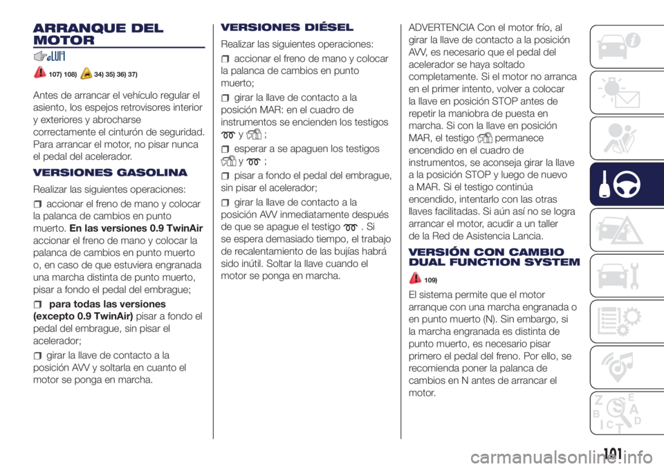 Lancia Ypsilon 2021 Manual de Empleo y Cuidado (in Spanish) ARRANQUE DEL
MOTOR
107) 108)34) 35) 36) 37)
Antes de arrancar el vehículo regular el
asiento, los espejos retrovisores interior
y exteriores y abrocharse
correctamente el cinturón de seguridad.
Para Lancia Ypsilon 2021 Manual de Empleo y Cuidado (in Spanish) ARRANQUE DEL
MOTOR
107) 108)34) 35) 36) 37)
Antes de arrancar el vehículo regular el
asiento, los espejos retrovisores interior
y exteriores y abrocharse
correctamente el cinturón de seguridad.
Para