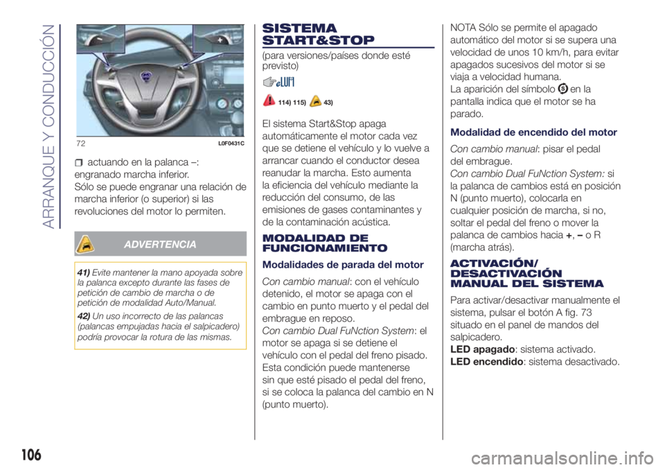 Lancia Ypsilon 2016  Manual de Empleo y Cuidado (in Spanish) actuando en la palanca –:
engranado marcha inferior.
Sólo se puede engranar una relación de
marcha inferior (o superior) si las
revoluciones del motor lo permiten.
ADVERTENCIA
41)Evite mantener la