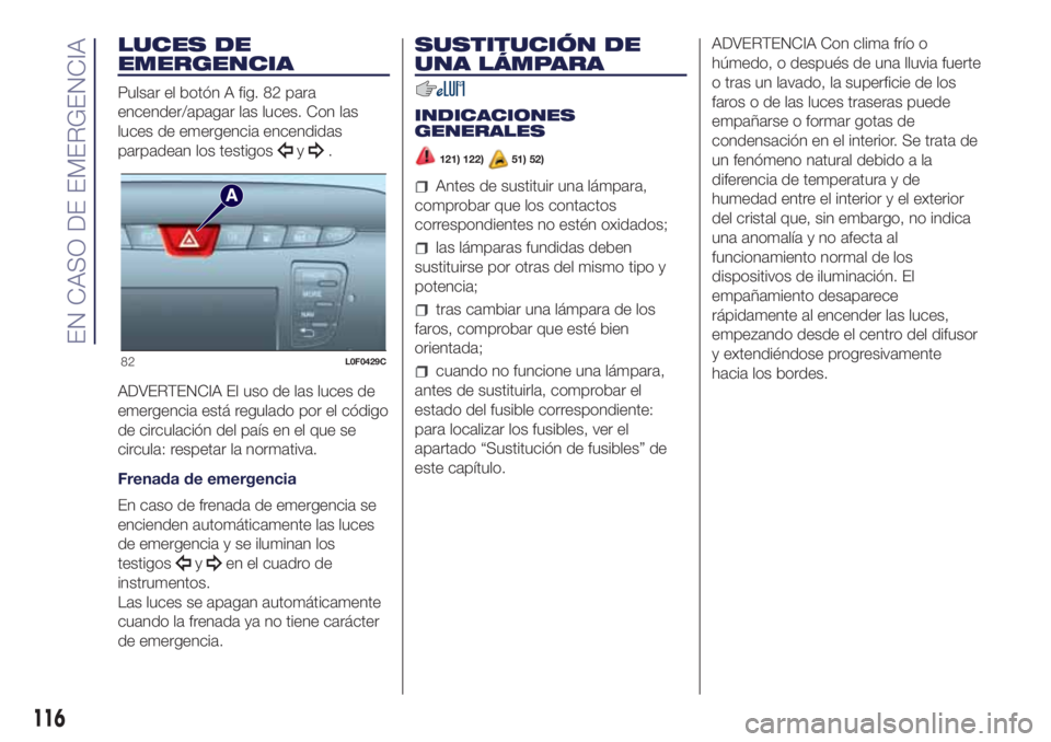 Lancia Ypsilon 2021 Manual de Empleo y Cuidado (in Spanish) LUCES DE
EMERGENCIA
Pulsar el botón A fig. 82 para
encender/apagar las luces. Con las
luces de emergencia encendidas
parpadean los testigos
y.
ADVERTENCIA El uso de las luces de
emergencia está regu Lancia Ypsilon 2021 Manual de Empleo y Cuidado (in Spanish) LUCES DE
EMERGENCIA
Pulsar el botón A fig. 82 para
encender/apagar las luces. Con las
luces de emergencia encendidas
parpadean los testigos
y.
ADVERTENCIA El uso de las luces de
emergencia está regu