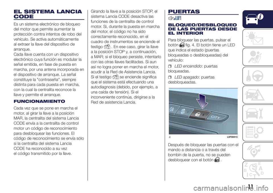 Lancia Ypsilon 2016  Manual de Empleo y Cuidado (in Spanish) EL SISTEMA LANCIA
CODE
Es un sistema electrónico de bloqueo
del motor que permite aumentar la
protección contra intentos de robo del
vehículo. Se activa automáticamente
al extraer la llave del dis
