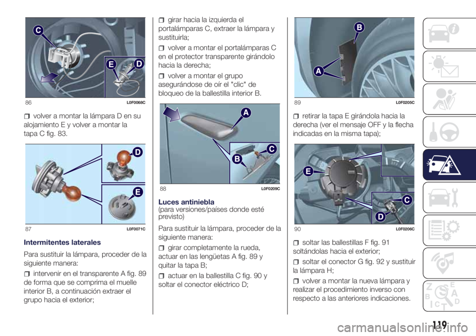 Lancia Ypsilon 2021 Manual de Empleo y Cuidado (in Spanish) volver a montar la lámpara D en su
alojamiento E y volver a montar la
tapa C fig. 83.
Intermitentes laterales
Para sustituir la lámpara, proceder de la
siguiente manera:
intervenir en el transparent Lancia Ypsilon 2021 Manual de Empleo y Cuidado (in Spanish) volver a montar la lámpara D en su
alojamiento E y volver a montar la
tapa C fig. 83.
Intermitentes laterales
Para sustituir la lámpara, proceder de la
siguiente manera:
intervenir en el transparent