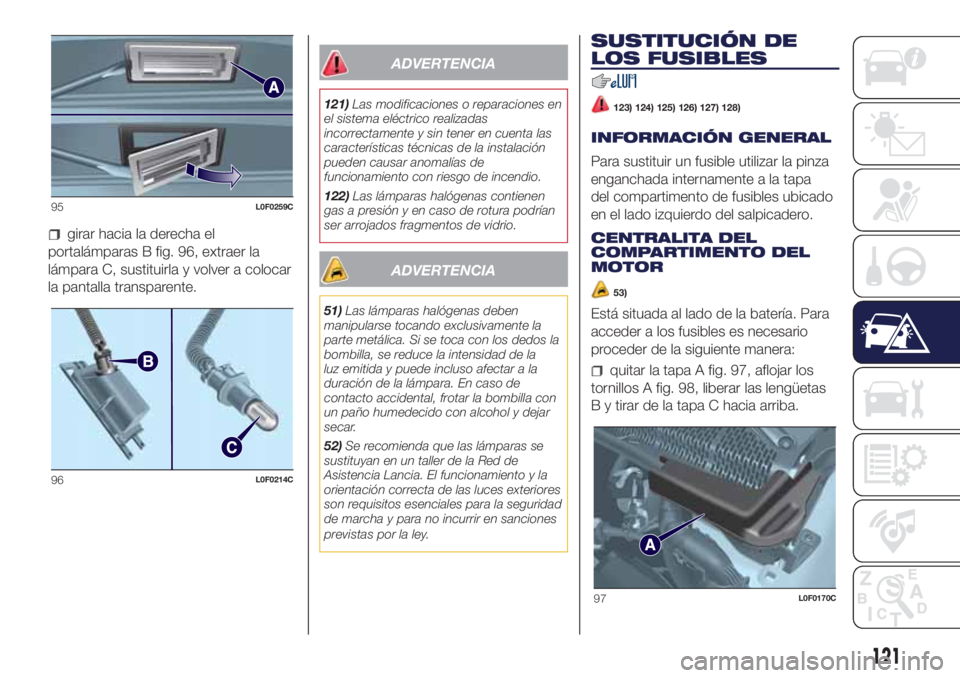 Lancia Ypsilon 2021 Manual de Empleo y Cuidado (in Spanish) girar hacia la derecha el
portalámparas B fig. 96, extraer la
lámpara C, sustituirla y volver a colocar
la pantalla transparente.
ADVERTENCIA
121)Las modificaciones o reparaciones en
el sistema elé Lancia Ypsilon 2021 Manual de Empleo y Cuidado (in Spanish) girar hacia la derecha el
portalámparas B fig. 96, extraer la
lámpara C, sustituirla y volver a colocar
la pantalla transparente.
ADVERTENCIA
121)Las modificaciones o reparaciones en
el sistema elé