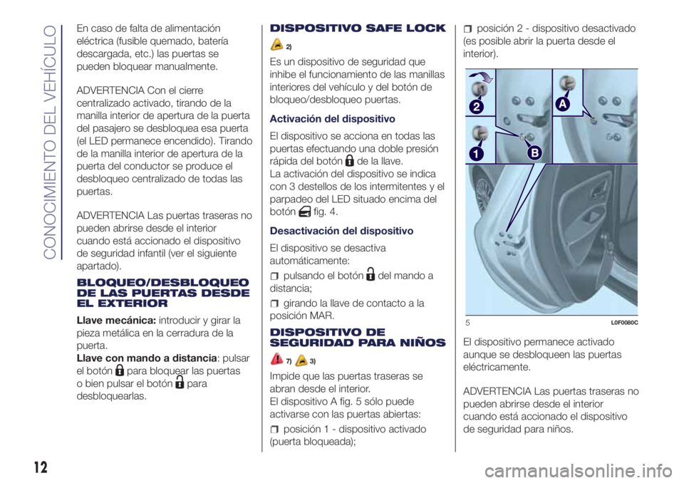 Lancia Ypsilon 2016  Manual de Empleo y Cuidado (in Spanish) En caso de falta de alimentación
eléctrica (fusible quemado, batería
descargada, etc.) las puertas se
pueden bloquear manualmente.
ADVERTENCIA Con el cierre
centralizado activado, tirando de la
man