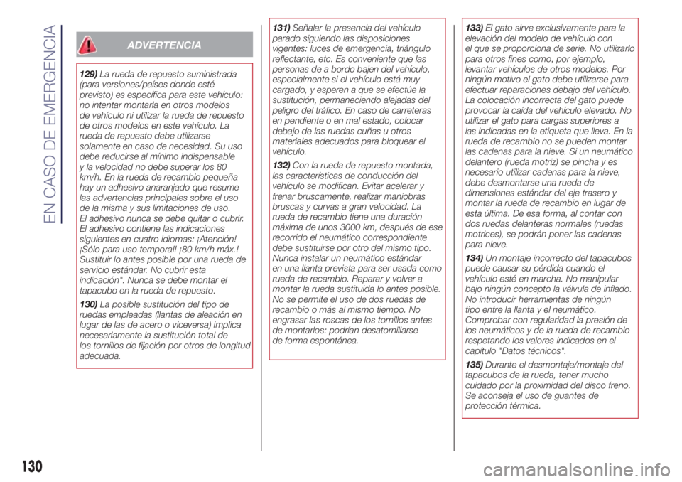 Lancia Ypsilon 2017  Manual de Empleo y Cuidado (in Spanish) ADVERTENCIA
129)La rueda de repuesto suministrada
(para versiones/países donde esté
previsto) es específica para este vehículo:
no intentar montarla en otros modelos
de vehículo ni utilizar la ru