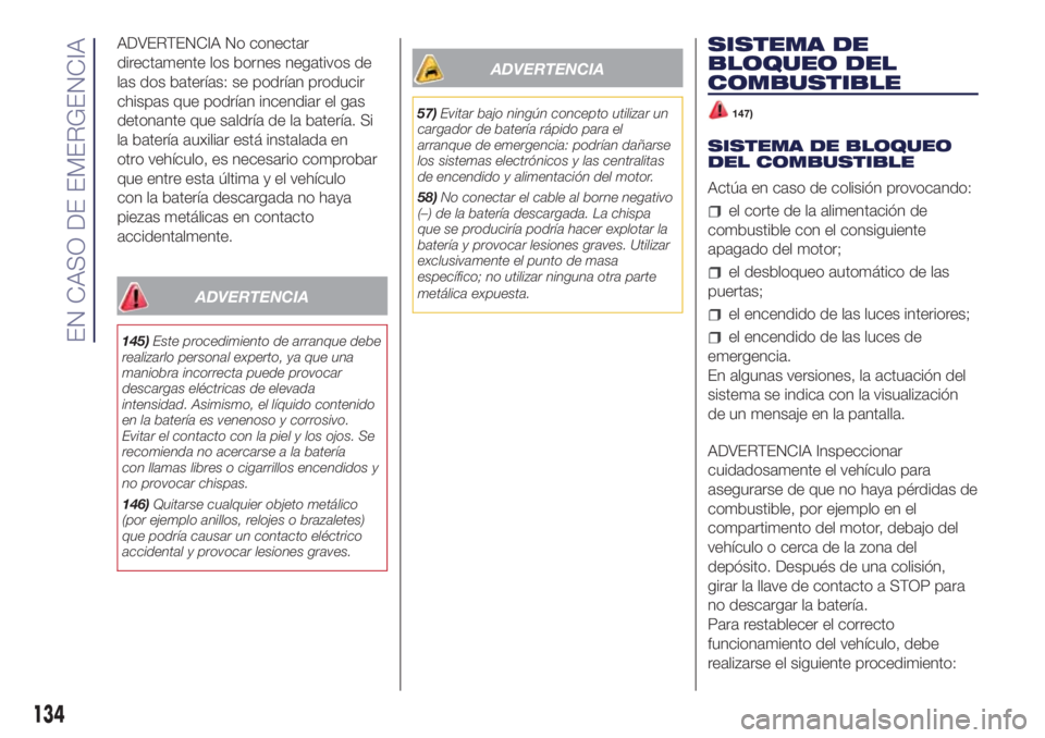 Lancia Ypsilon 2016  Manual de Empleo y Cuidado (in Spanish) ADVERTENCIA No conectar
directamente los bornes negativos de
las dos baterías: se podrían producir
chispas que podrían incendiar el gas
detonante que saldría de la batería. Si
la batería auxilia