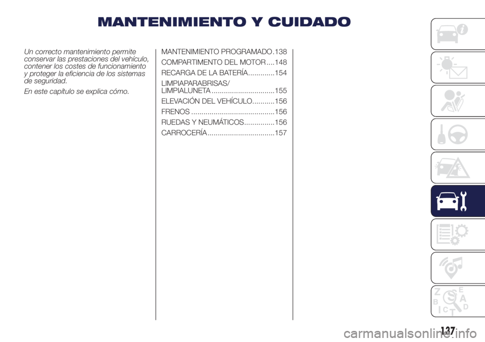 Lancia Ypsilon 2021 Manual de Empleo y Cuidado (in Spanish) MANTENIMIENTO Y CUIDADO
Un correcto mantenimiento permite
conservar las prestaciones del vehículo,
contener los costes de funcionamiento
y proteger la eficiencia de los sistemas
de seguridad.
En este Lancia Ypsilon 2021 Manual de Empleo y Cuidado (in Spanish) MANTENIMIENTO Y CUIDADO
Un correcto mantenimiento permite
conservar las prestaciones del vehículo,
contener los costes de funcionamiento
y proteger la eficiencia de los sistemas
de seguridad.
En este