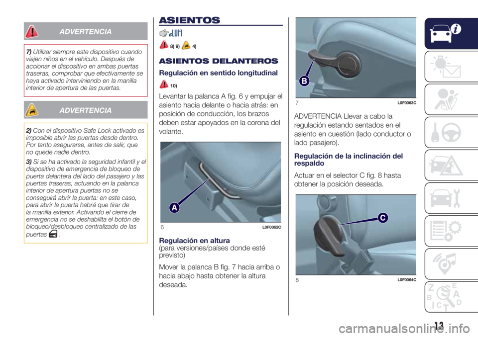 Lancia Ypsilon 2017  Manual de Empleo y Cuidado (in Spanish) ADVERTENCIA
7)Utilizar siempre este dispositivo cuando
viajen niños en el vehículo. Después de
accionar el dispositivo en ambas puertas
traseras, comprobar que efectivamente se
haya activado interv
