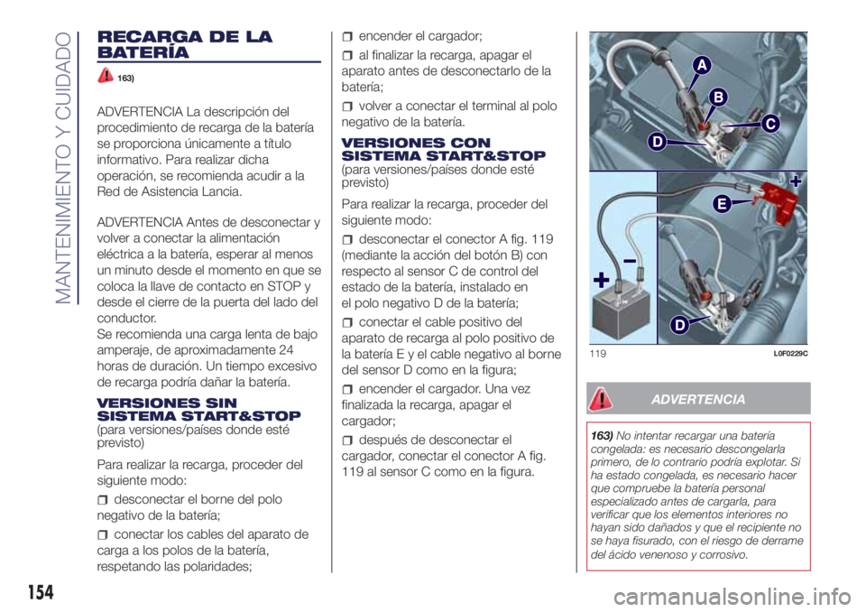 Lancia Ypsilon 2016  Manual de Empleo y Cuidado (in Spanish) RECARGA DE LA
BATERÍA
163)
ADVERTENCIA La descripción del
procedimiento de recarga de la batería
se proporciona únicamente a título
informativo. Para realizar dicha
operación, se recomienda acud
