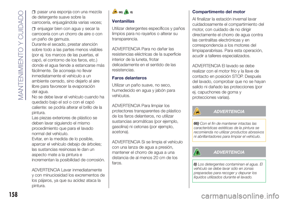 Lancia Ypsilon 2021 Manual de Empleo y Cuidado (in Spanish) pasar una esponja con una mezcla
de detergente suave sobre la
carrocería, enjuagándola varias veces;
enjuagar bien con agua y secar la
carrocería con un chorro de aire o con
un paño de gamuza.
Dur Lancia Ypsilon 2021 Manual de Empleo y Cuidado (in Spanish) pasar una esponja con una mezcla
de detergente suave sobre la
carrocería, enjuagándola varias veces;
enjuagar bien con agua y secar la
carrocería con un chorro de aire o con
un paño de gamuza.
Dur