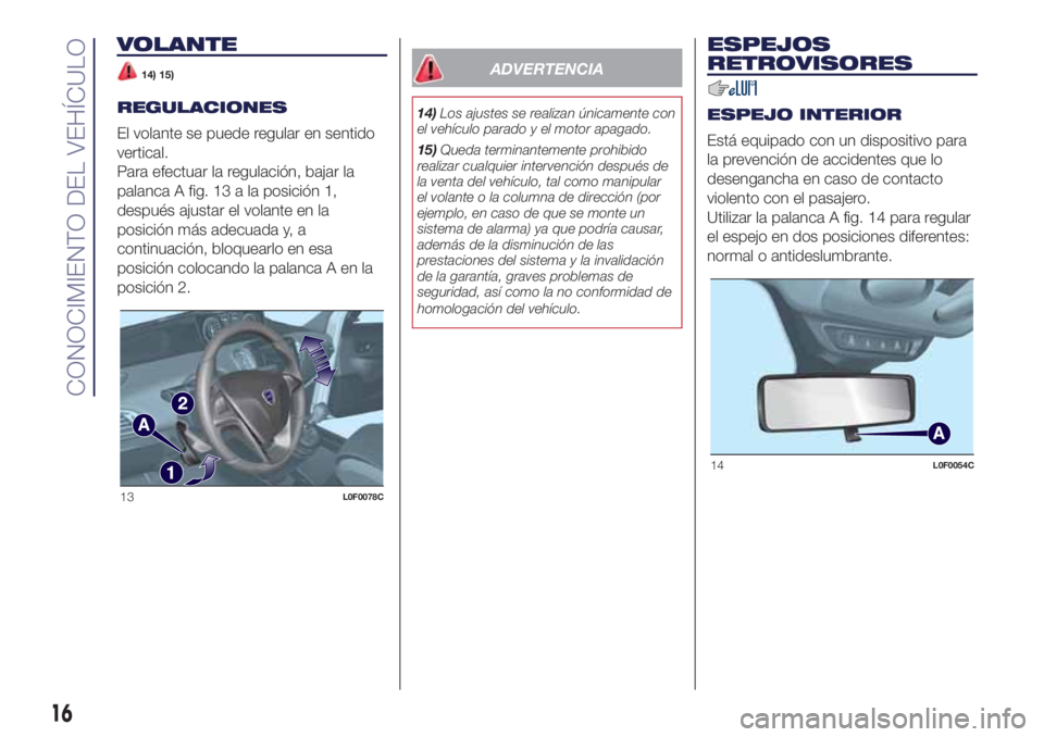 Lancia Ypsilon 2016  Manual de Empleo y Cuidado (in Spanish) VOLANTE
14) 15)
REGULACIONES
El volante se puede regular en sentido
vertical.
Para efectuar la regulación, bajar la
palanca A fig. 13 a la posición 1,
después ajustar el volante en la
posición má