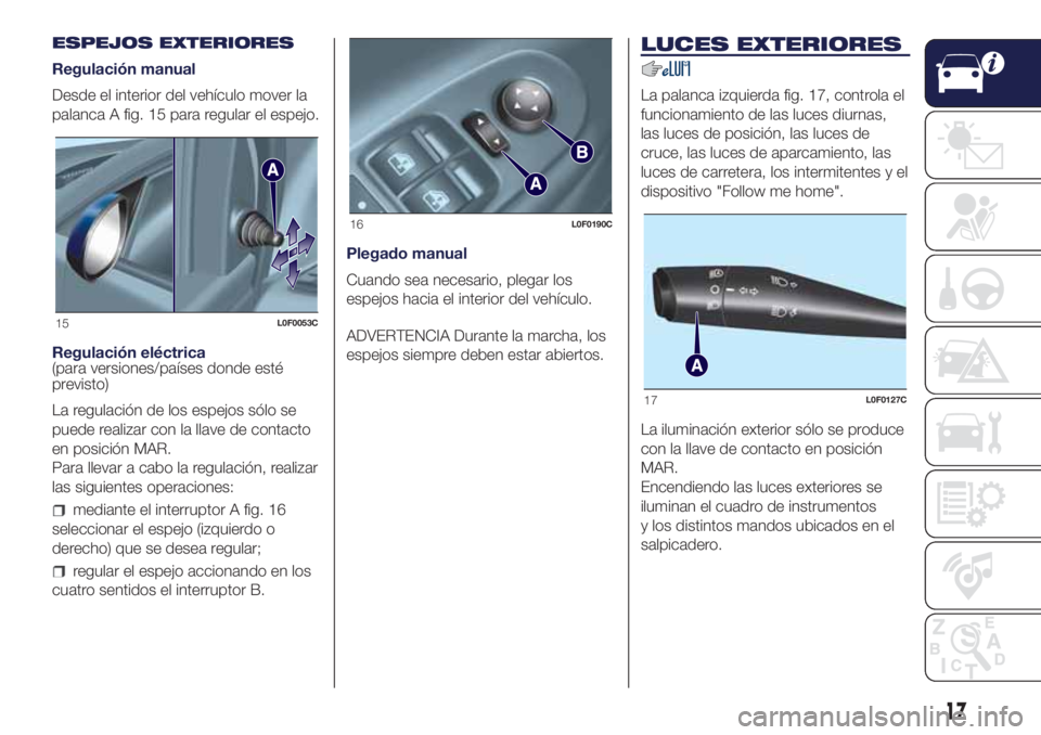Lancia Ypsilon 2017  Manual de Empleo y Cuidado (in Spanish) ESPEJOS EXTERIORES
Regulación manual
Desde el interior del vehículo mover la
palanca A fig. 15 para regular el espejo.
Regulación eléctrica
(para versiones/países donde esté
previsto)
La regulac