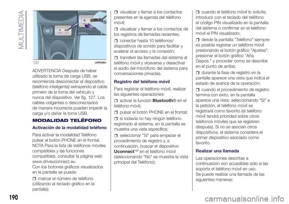 Lancia Ypsilon 2016  Manual de Empleo y Cuidado (in Spanish) ADVERTENCIA Después de haber
utilizado la toma de carga USB, se
recomienda desconectar el dispositivo
(teléfono inteligente) extrayendo el cable
primero de la toma del vehículo y
nunca del disposit