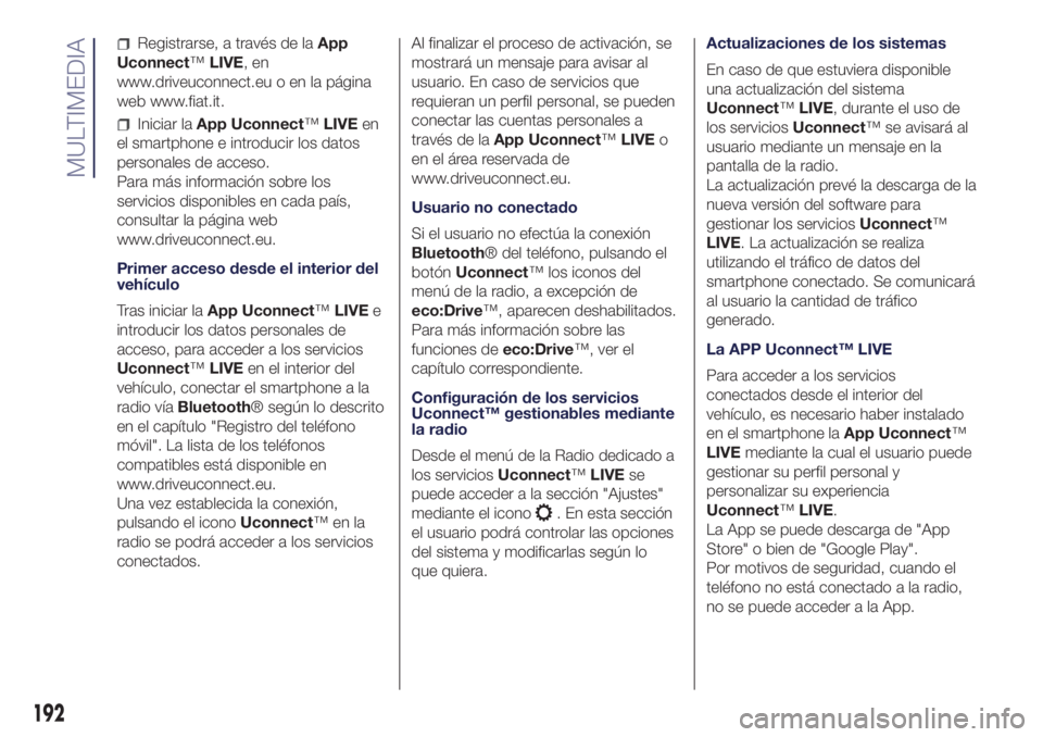 Lancia Ypsilon 2019  Manual de Empleo y Cuidado (in Spanish) Registrarse, a través de laApp
Uconnect™LIVE,en
www.driveuconnect.eu o en la página
web www.fiat.it.
Iniciar laApp Uconnect™LIVEen
el smartphone e introducir los datos
personales de acceso.
Para