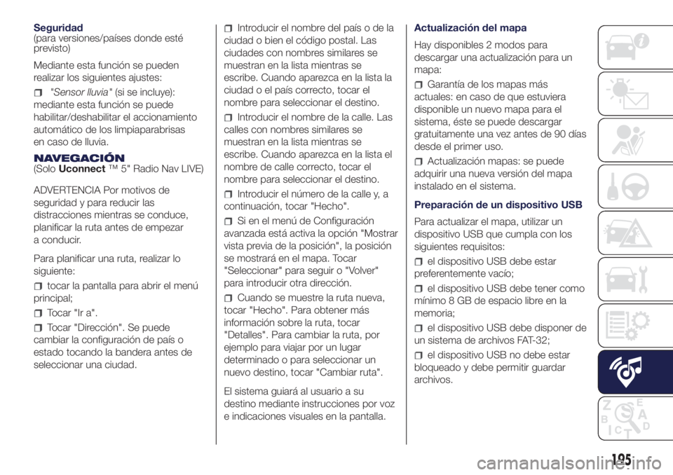 Lancia Ypsilon 2016  Manual de Empleo y Cuidado (in Spanish) Seguridad
(para versiones/países donde esté
previsto)
Mediante esta función se pueden
realizar los siguientes ajustes:
"Sensor lluvia"(si se incluye):
mediante esta función se puede
habili