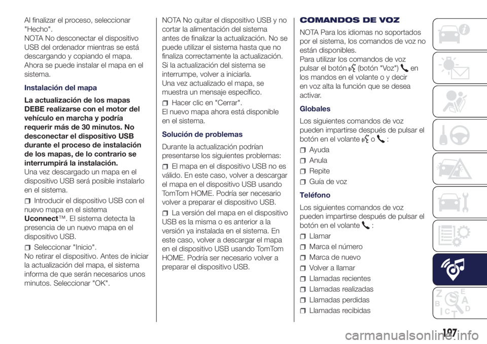Lancia Ypsilon 2021  Manual de Empleo y Cuidado (in Spanish) Al finalizar el proceso, seleccionar
"Hecho".
NOTA No desconectar el dispositivo
USB del ordenador mientras se está
descargando y copiando el mapa.
Ahora se puede instalar el mapa en el
siste