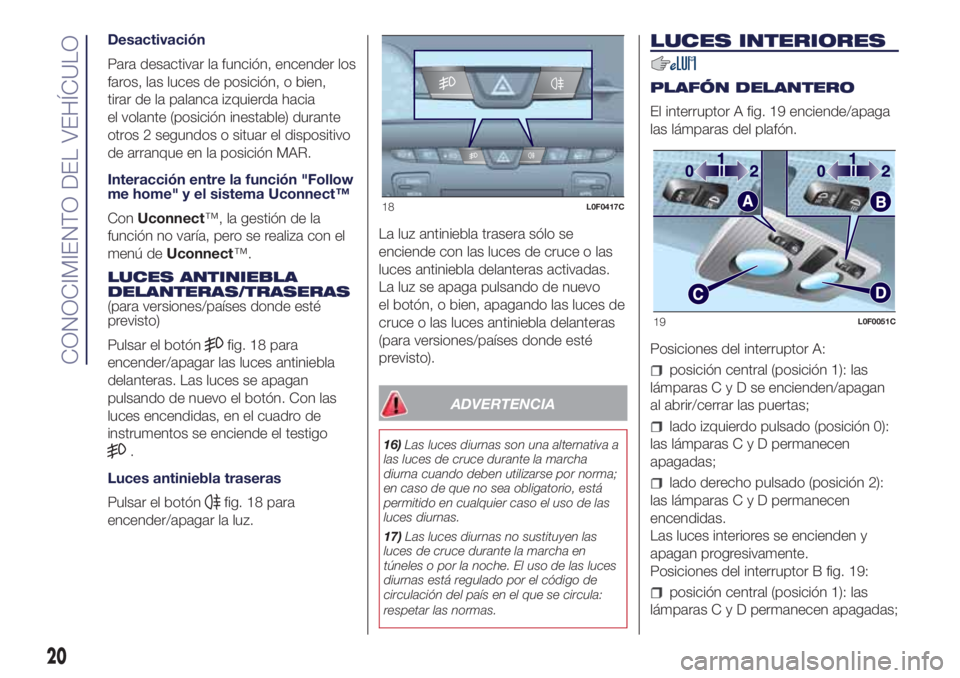 Lancia Ypsilon 2016 Manual de Empleo y Cuidado (in Spanish) Desactivación
Para desactivar la función, encender los
faros, las luces de posición, o bien,
tirar de la palanca izquierda hacia
el volante (posición inestable) durante
otros 2 segundos o situar e Lancia Ypsilon 2016 Manual de Empleo y Cuidado (in Spanish) Desactivación
Para desactivar la función, encender los
faros, las luces de posición, o bien,
tirar de la palanca izquierda hacia
el volante (posición inestable) durante
otros 2 segundos o situar e