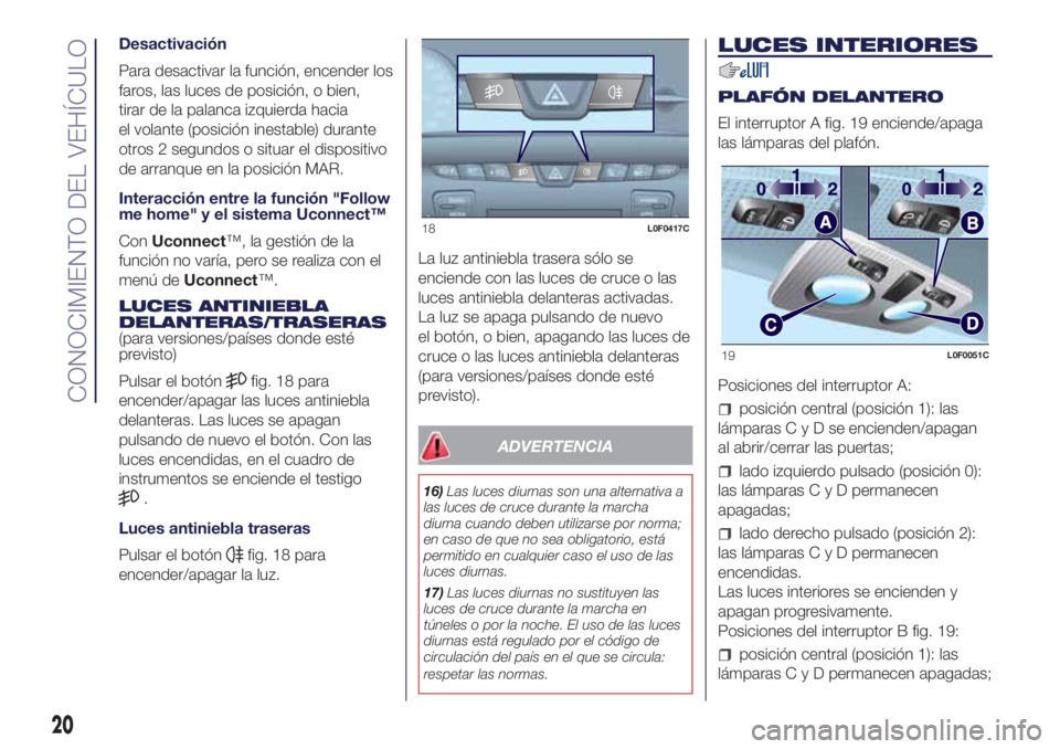 Lancia Ypsilon 2017  Manual de Empleo y Cuidado (in Spanish) Desactivación
Para desactivar la función, encender los
faros, las luces de posición, o bien,
tirar de la palanca izquierda hacia
el volante (posición inestable) durante
otros 2 segundos o situar e