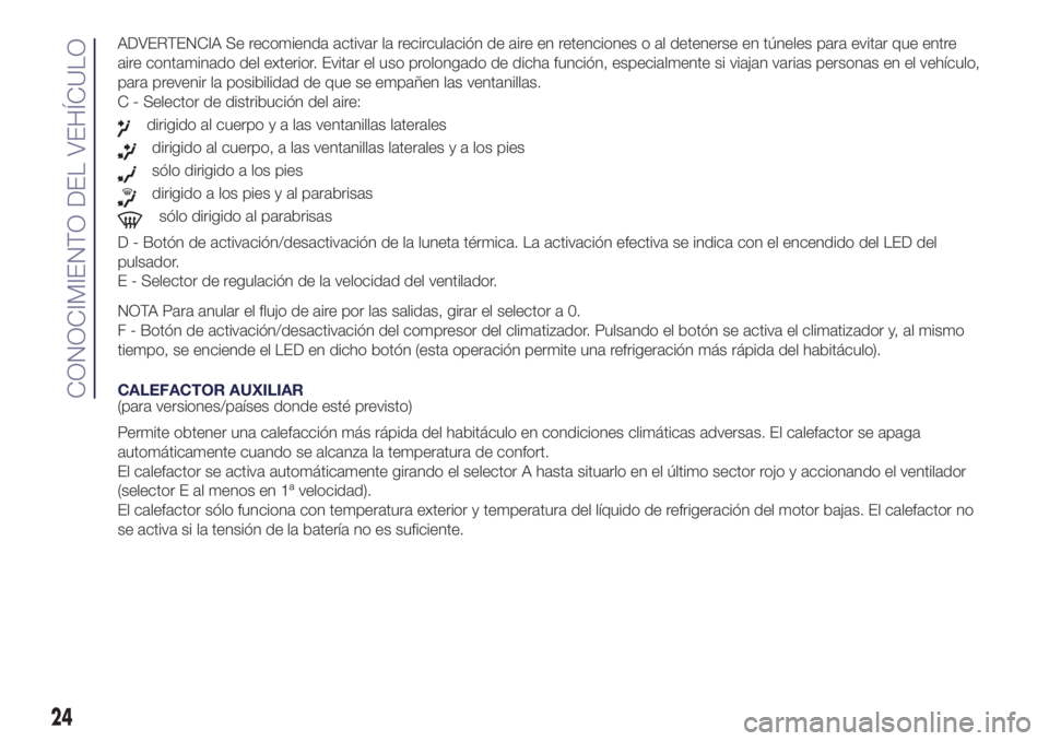 Lancia Ypsilon 2019  Manual de Empleo y Cuidado (in Spanish) ADVERTENCIA Se recomienda activar la recirculación de aire en retenciones o al detenerse en túneles para evitar que entre
aire contaminado del exterior. Evitar el uso prolongado de dicha función, e