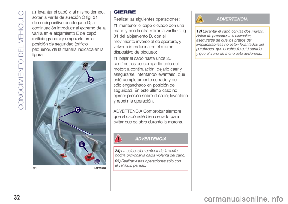 Lancia Ypsilon 2017  Manual de Empleo y Cuidado (in Spanish) levantar el capó y, al mismo tiempo,
soltar la varilla de sujeción C fig. 31
de su dispositivo de bloqueo D; a
continuación introducir el extremo de la
varilla en el alojamiento E del capó
(orific