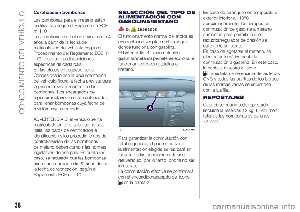 Lancia Ypsilon 2017 Manual de Empleo y Cuidado (in Spanish) Certificación bombonas
Las bombonas para el metano están
certificadas según el Reglamento ECE
n° 110.
Las bombonas se deben revisar cada 4
años a partir de la fecha de
matriculación del vehícul Lancia Ypsilon 2017 Manual de Empleo y Cuidado (in Spanish) Certificación bombonas
Las bombonas para el metano están
certificadas según el Reglamento ECE
n° 110.
Las bombonas se deben revisar cada 4
años a partir de la fecha de
matriculación del vehícul