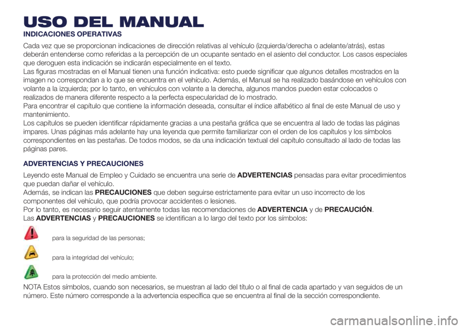 Lancia Ypsilon 2021  Manual de Empleo y Cuidado (in Spanish) USO DEL MANUAL
INDICACIONES OPERATIVAS
Cada vez que se proporcionan indicaciones de dirección relativas al vehículo (izquierda/derecha o adelante/atrás), estas
deberán entenderse como referidas a 