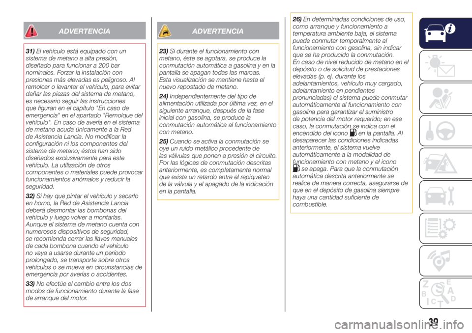 Lancia Ypsilon 2019  Manual de Empleo y Cuidado (in Spanish) ADVERTENCIA
31)El vehículo está equipado con un
sistema de metano a alta presión,
diseñado para funcionar a 200 bar
nominales. Forzar la instalación con
presiones más elevadas es peligroso. Al
r