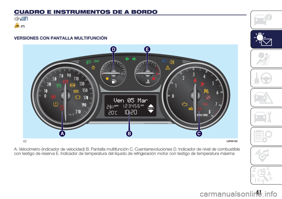 Lancia Ypsilon 2019  Manual de Empleo y Cuidado (in Spanish) CUADRO E INSTRUMENTOS DE A BORDO
27)
VERSIONES CON PANTALLA MULTIFUNCIÓN
A. Velocímetro (indicador de velocidad) B. Pantalla multifunción C. Cuentarrevoluciones D. Indicador de nivel de combustible
