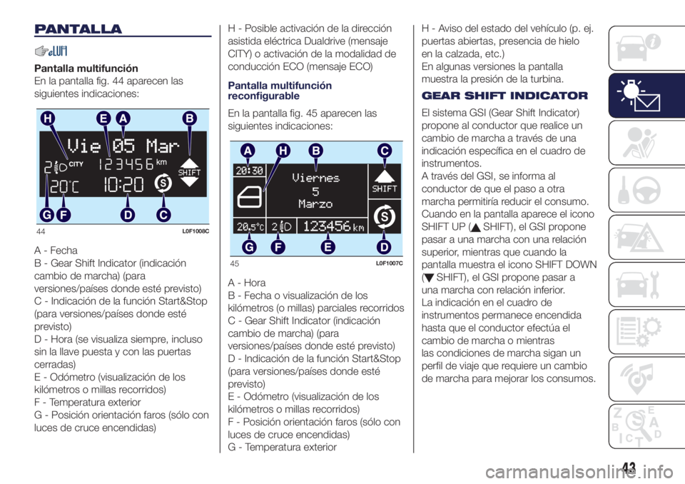 Lancia Ypsilon 2017 Manual de Empleo y Cuidado (in Spanish) PANTALLA
Pantalla multifunción
En la pantalla fig. 44 aparecen las
siguientes indicaciones:
A - Fecha
B - Gear Shift Indicator (indicación
cambio de marcha) (para
versiones/países donde esté previ Lancia Ypsilon 2017 Manual de Empleo y Cuidado (in Spanish) PANTALLA
Pantalla multifunción
En la pantalla fig. 44 aparecen las
siguientes indicaciones:
A - Fecha
B - Gear Shift Indicator (indicación
cambio de marcha) (para
versiones/países donde esté previ