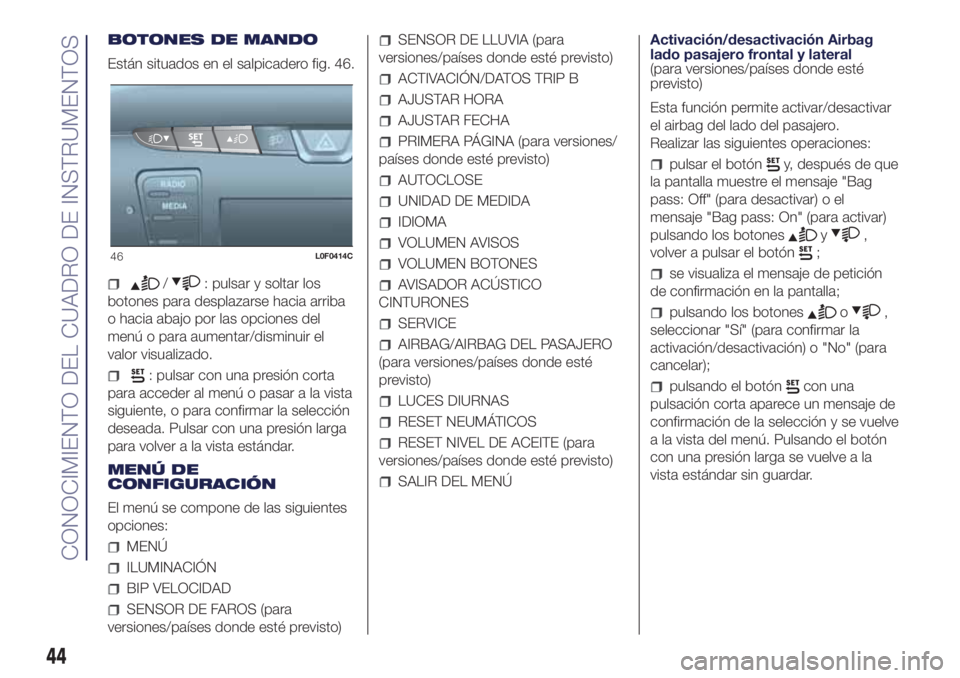 Lancia Ypsilon 2019  Manual de Empleo y Cuidado (in Spanish) BOTONES DE MANDO
Están situados en el salpicadero fig. 46.
/: pulsar y soltar los
botones para desplazarse hacia arriba
o hacia abajo por las opciones del
menú o para aumentar/disminuir el
valor vis