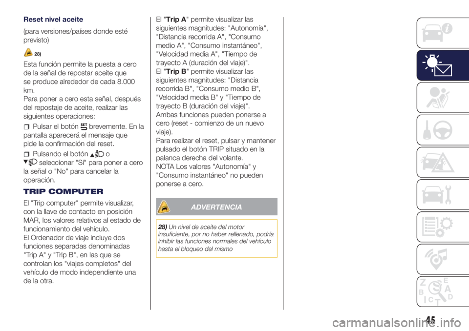 Lancia Ypsilon 2017  Manual de Empleo y Cuidado (in Spanish) Reset nivel aceite
(para versiones/países donde esté
previsto)
28)
Esta función permite la puesta a cero
de la señal de repostar aceite que
se produce alrededor de cada 8.000
km.
Para poner a cero